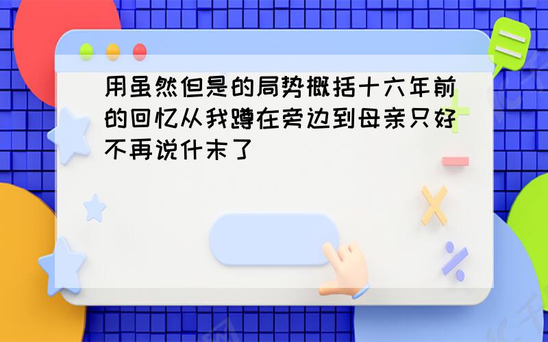 用虽然但是的局势概括十六年前的回忆从我蹲在旁边到母亲只好不再说什末了