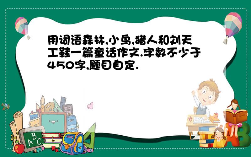 用词语森林,小鸟,猎人和刘天工鞋一篇童话作文.字数不少于450字,题目自定.