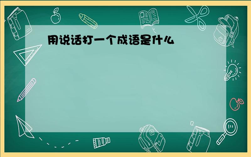 用说话打一个成语是什么