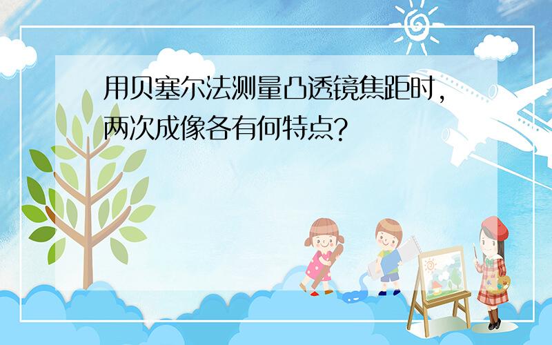 用贝塞尔法测量凸透镜焦距时,两次成像各有何特点?