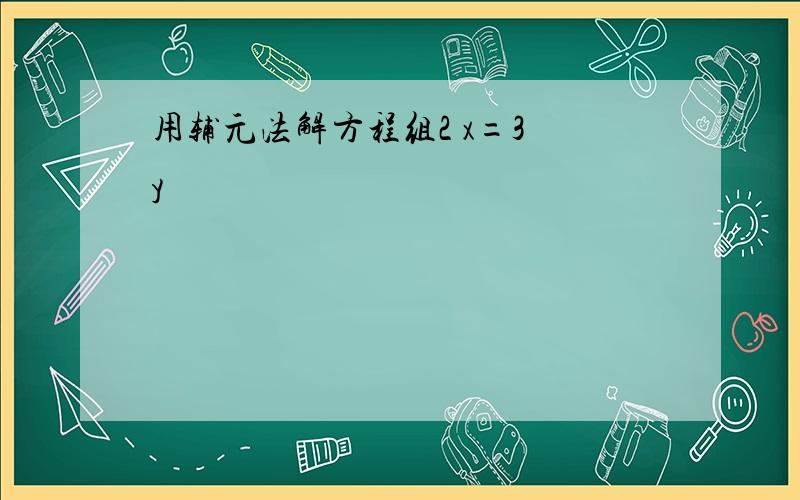 用辅元法解方程组2 x=3 y