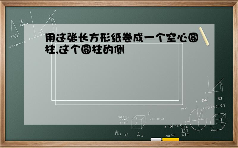 用这张长方形纸卷成一个空心圆柱,这个圆柱的侧