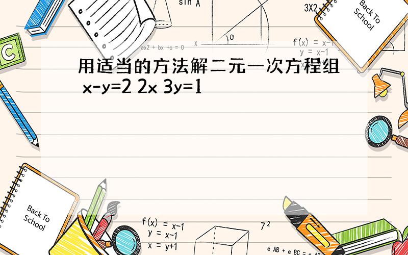 用适当的方法解二元一次方程组 x-y=2 2x 3y=1