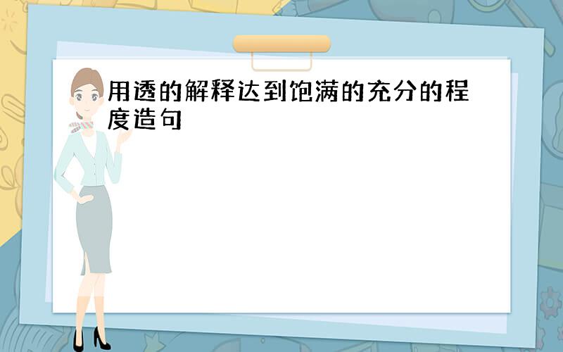 用透的解释达到饱满的充分的程度造句