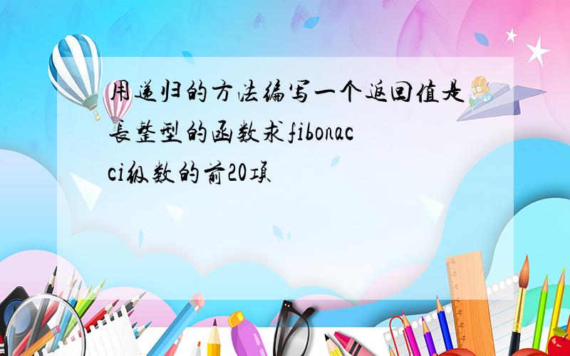 用递归的方法编写一个返回值是长整型的函数求fibonacci级数的前20项