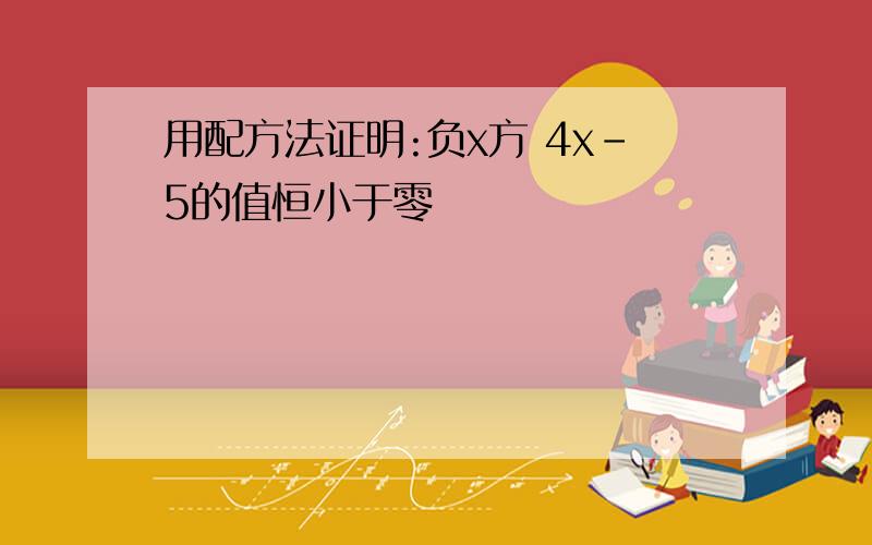 用配方法证明:负x方 4x-5的值恒小于零