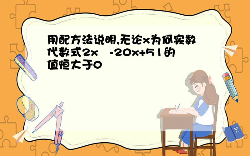 用配方法说明,无论x为何实数代数式2x²-20x+51的值恒大于0