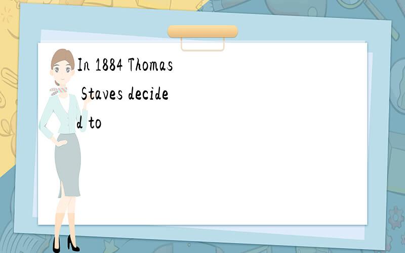 In 1884 Thomas Staves decided to