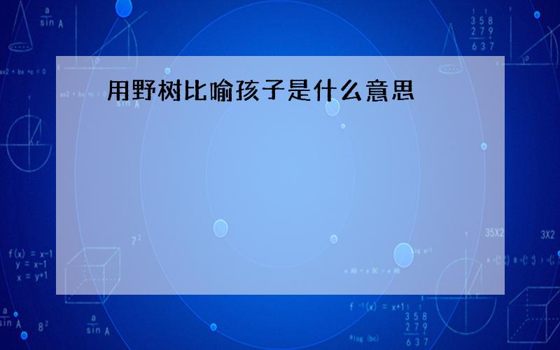 用野树比喻孩子是什么意思