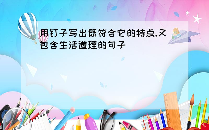 用钉子写出既符合它的特点,又包含生活道理的句子