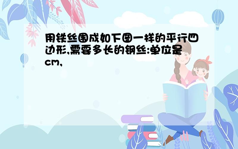 用铁丝围成如下图一样的平行四边形,需要多长的钢丝:单位是cm,