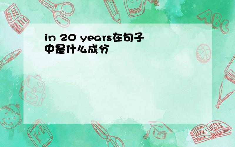 in 20 years在句子中是什么成分