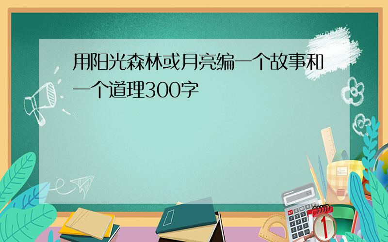 用阳光森林或月亮编一个故事和一个道理300字