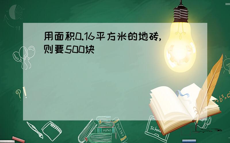 用面积0.16平方米的地砖,则要500块