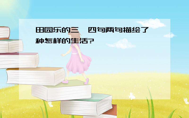 田园乐的三,四句两句描绘了一种怎样的生活?