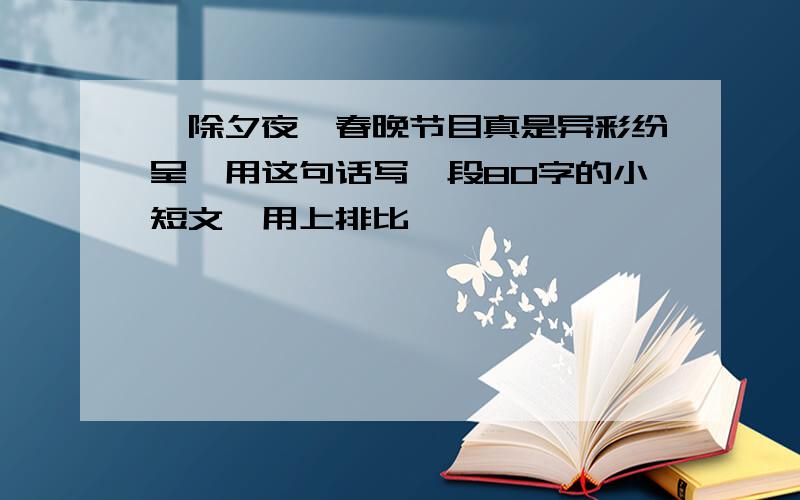 '除夕夜,春晚节目真是异彩纷呈'用这句话写一段80字的小短文,用上排比