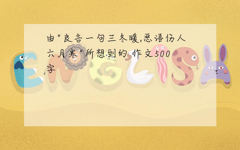 由"良言一句三冬暖,恶语伤人六月寒"所想到的 作文500字