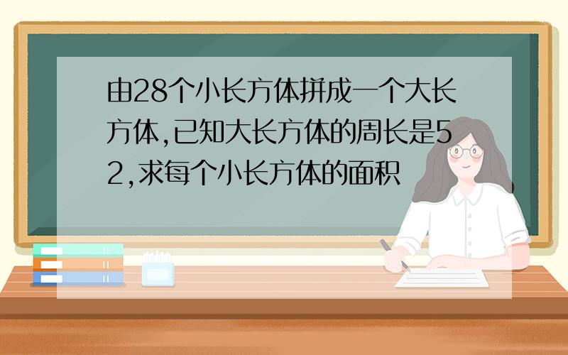 由28个小长方体拼成一个大长方体,已知大长方体的周长是52,求每个小长方体的面积