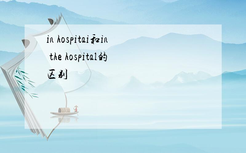 in hospitai和in the hospital的区别