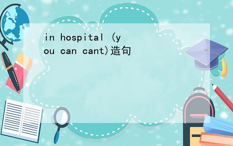 in hospital (you can cant)造句