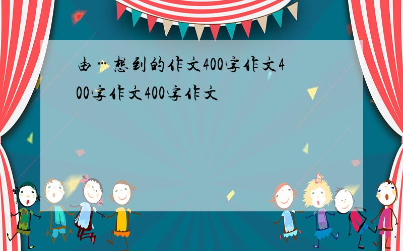 由…想到的作文400字作文400字作文400字作文