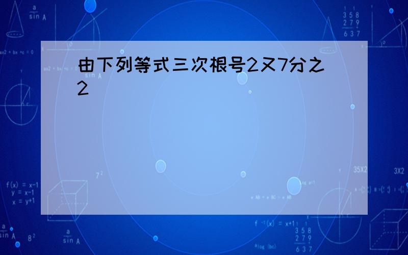 由下列等式三次根号2又7分之2