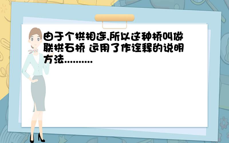 由于个拱相连,所以这种桥叫做联拱石桥 运用了作诠释的说明方法..........