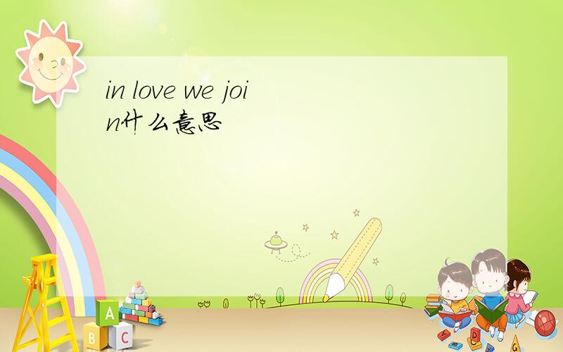 in love we join什么意思