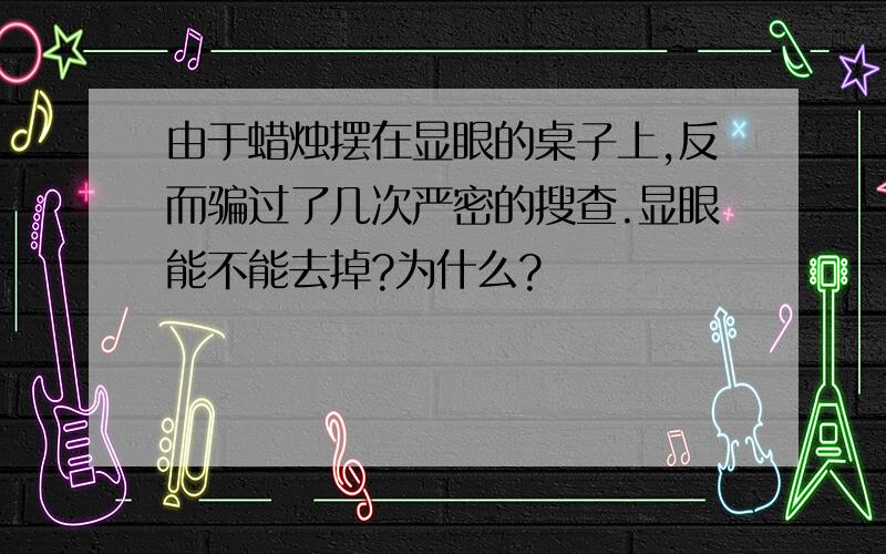 由于蜡烛摆在显眼的桌子上,反而骗过了几次严密的搜查.显眼能不能去掉?为什么?