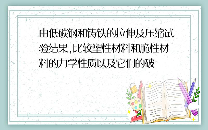 由低碳钢和铸铁的拉伸及压缩试验结果,比较塑性材料和脆性材料的力学性质以及它们的破