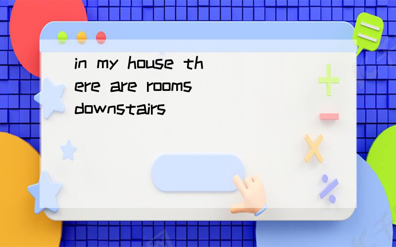 in my house there are rooms downstairs