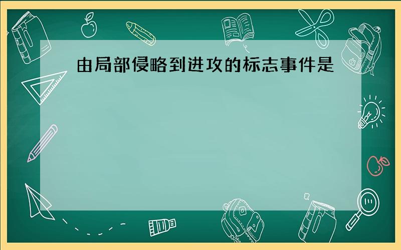 由局部侵略到进攻的标志事件是