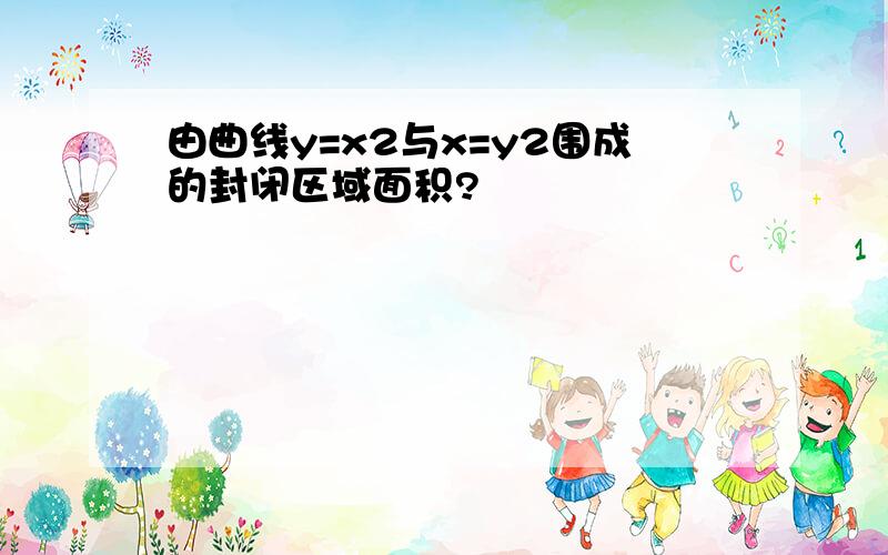 由曲线y=x2与x=y2围成的封闭区域面积?