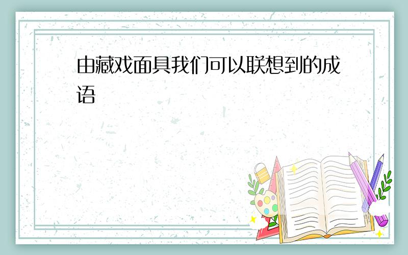 由藏戏面具我们可以联想到的成语