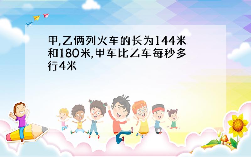 甲,乙俩列火车的长为144米和180米,甲车比乙车每秒多行4米