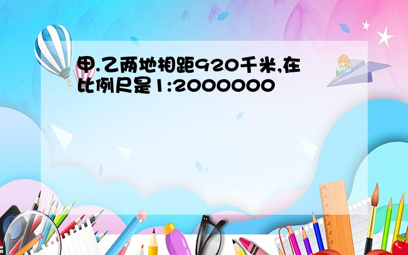 甲.乙两地相距920千米,在比例尺是1:2000000