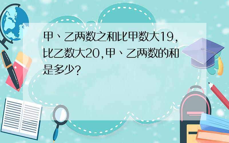 甲丶乙两数之和比甲数大19,比乙数大20,甲丶乙两数的和是多少?