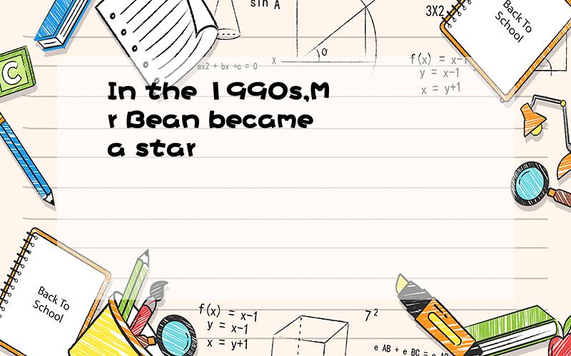 In the 1990s,Mr Bean became a star