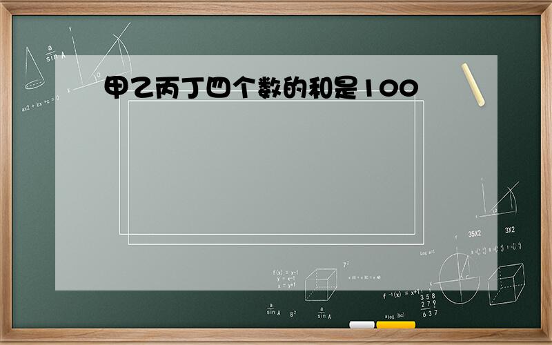 甲乙丙丁四个数的和是100