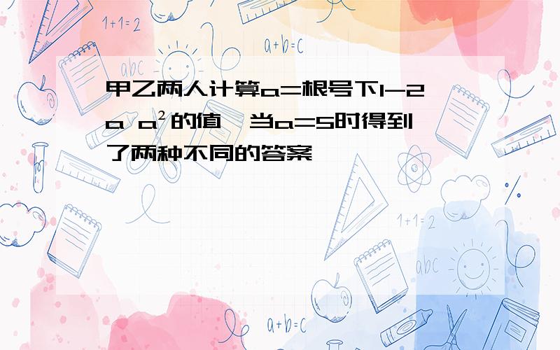 甲乙两人计算a=根号下1-2a a²的值,当a=5时得到了两种不同的答案