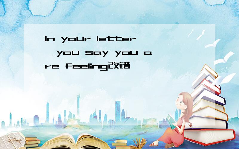 In your letter,you say you are feeling改错