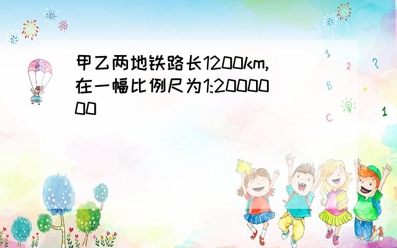 甲乙两地铁路长1200km,在一幅比例尺为1:2000000