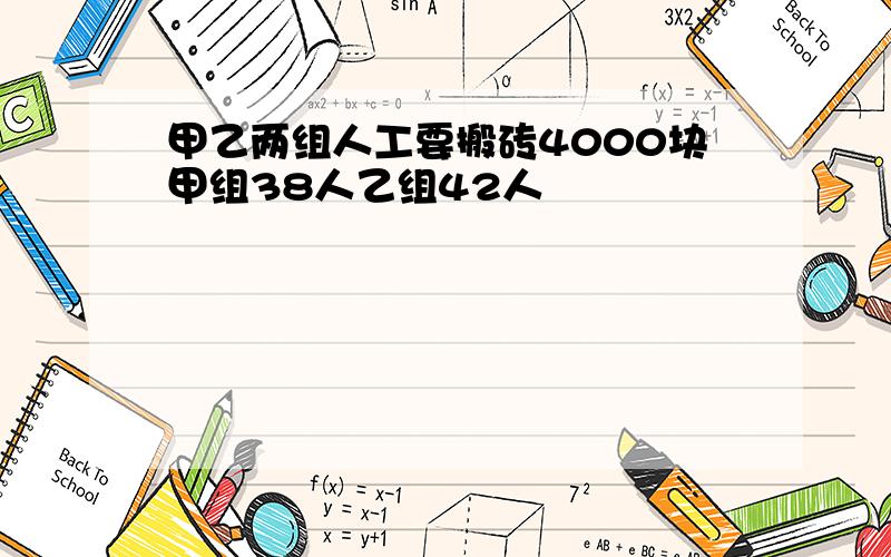 甲乙两组人工要搬砖4000块甲组38人乙组42人