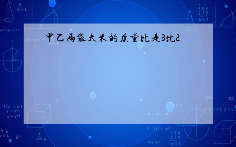 甲乙两袋大米的质量比是3比2