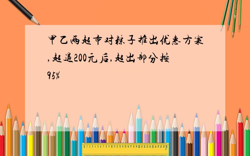 甲乙两超市对粽子推出优惠方案,超过200元后,超出部分按95%