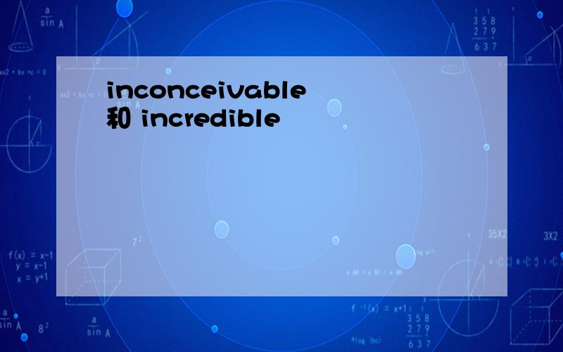 inconceivable 和 incredible