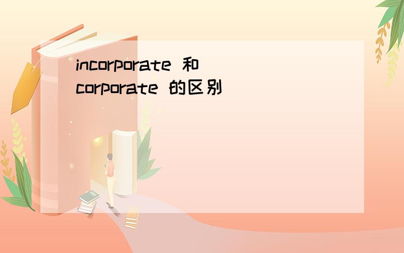 incorporate 和 corporate 的区别