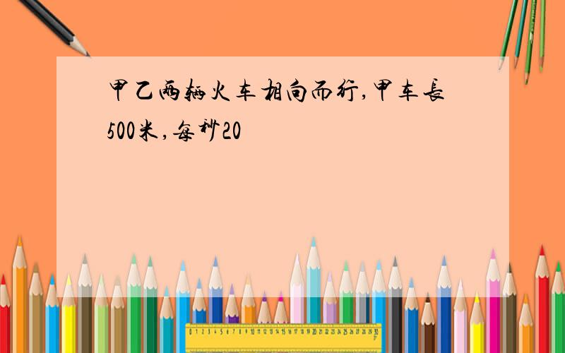 甲乙两辆火车相向而行,甲车长500米,每秒20