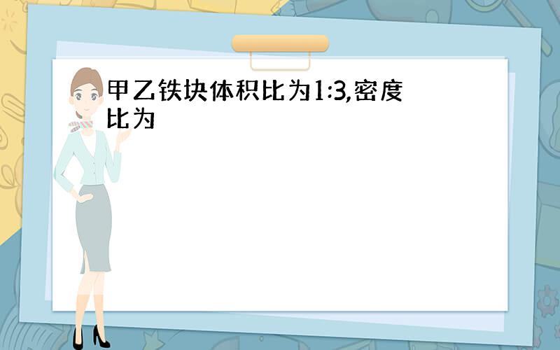 甲乙铁块体积比为1:3,密度比为