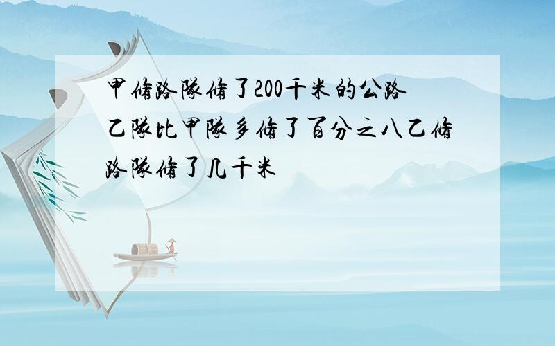 甲修路队修了200千米的公路乙队比甲队多修了百分之八乙修路队修了几千米